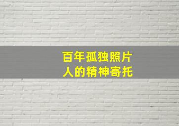 百年孤独照片 人的精神寄托